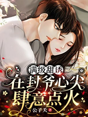 满级甜诱：在封爷心尖肆意点火